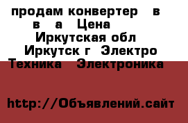 продам конвертер 24в 12в 20а › Цена ­ 500 - Иркутская обл., Иркутск г. Электро-Техника » Электроника   